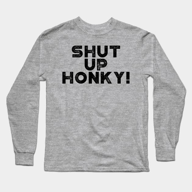 Shut Up Honky! Funny Long Sleeve T-Shirt by truffela